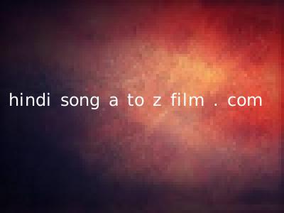 hindi song a to z film . com