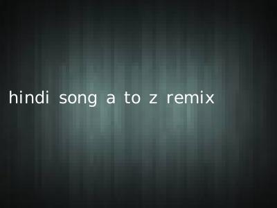 hindi song a to z remix