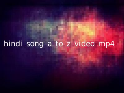 hindi song a to z video mp4
