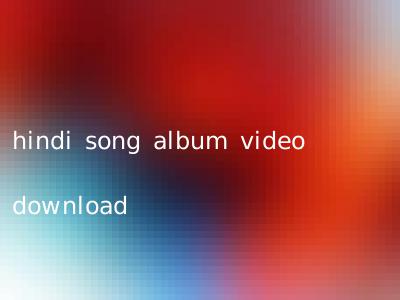 hindi song album video download