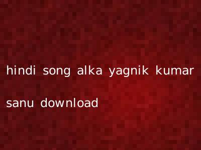 hindi song alka yagnik kumar sanu download