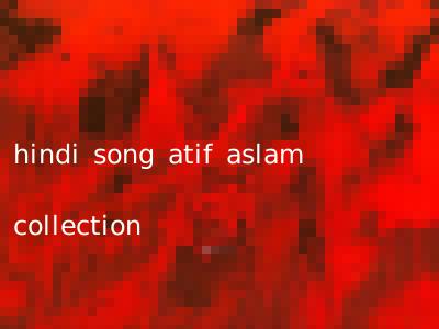 hindi song atif aslam collection
