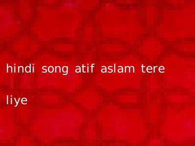 hindi song atif aslam tere liye