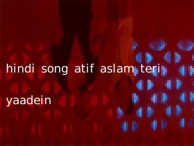 hindi song atif aslam teri yaadein
