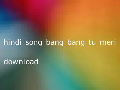 hindi song bang bang tu meri download