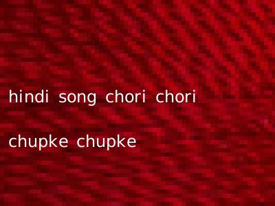 hindi song chori chori chupke chupke