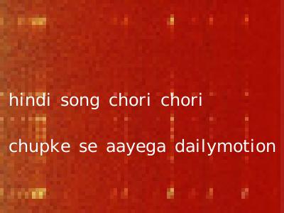 hindi song chori chori chupke se aayega dailymotion
