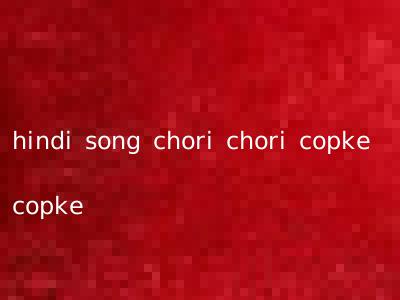 hindi song chori chori copke copke