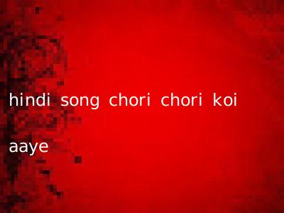 hindi song chori chori koi aaye