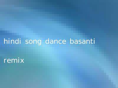 hindi song dance basanti remix