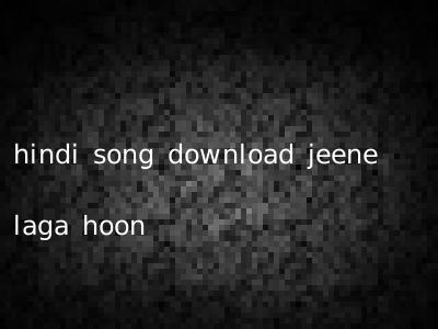 hindi song download jeene laga hoon