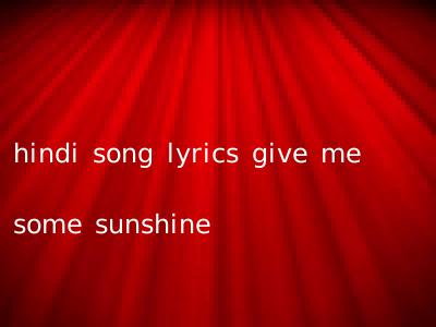 hindi song lyrics give me some sunshine