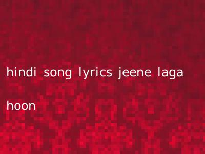 hindi song lyrics jeene laga hoon