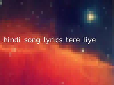 hindi song lyrics tere liye