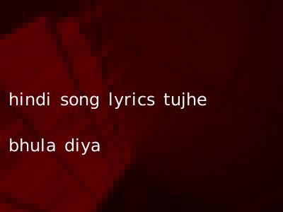 hindi song lyrics tujhe bhula diya