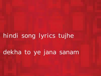 hindi song lyrics tujhe dekha to ye jana sanam