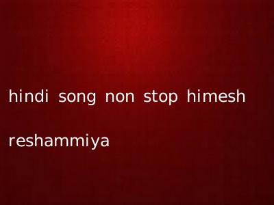 hindi song non stop himesh reshammiya