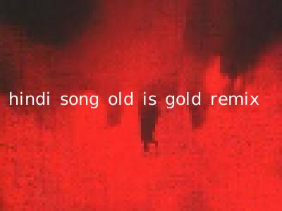 hindi song old is gold remix