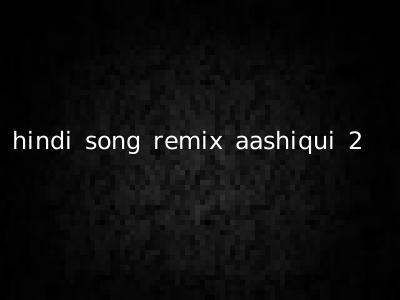 hindi song remix aashiqui 2