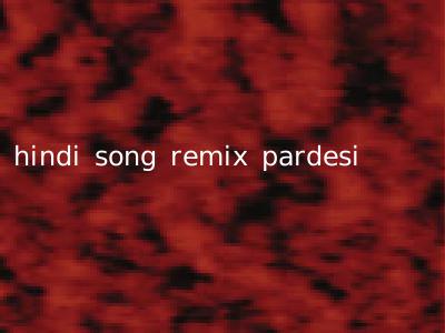 hindi song remix pardesi