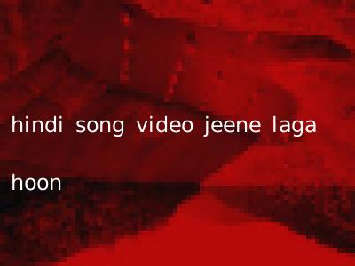 hindi song video jeene laga hoon