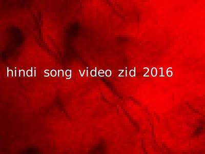 hindi song video zid 2016