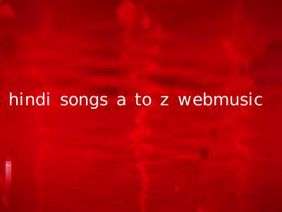 hindi songs a to z webmusic