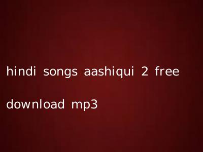 hindi songs aashiqui 2 free download mp3