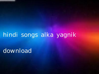 hindi songs alka yagnik download