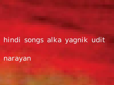 hindi songs alka yagnik udit narayan