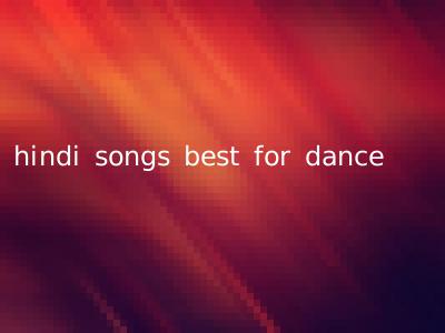 hindi songs best for dance