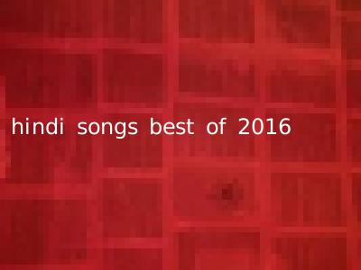 hindi songs best of 2016