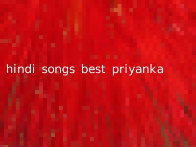 hindi songs best priyanka