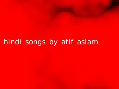 hindi songs by atif aslam