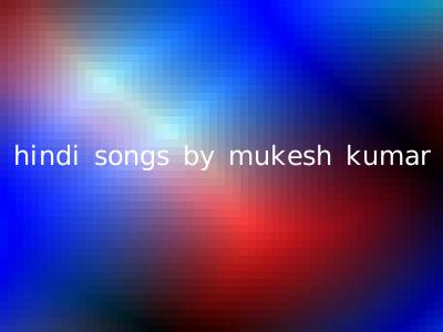 hindi songs by mukesh kumar