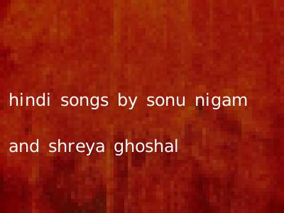 hindi songs by sonu nigam and shreya ghoshal