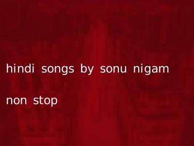 hindi songs by sonu nigam non stop