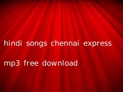 hindi songs chennai express mp3 free download
