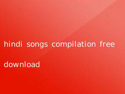 hindi songs compilation free download