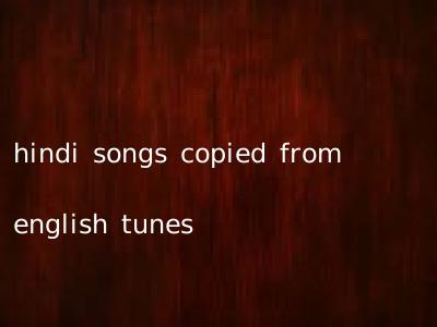 hindi songs copied from english tunes