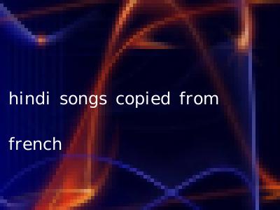 hindi songs copied from french