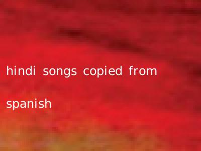 hindi songs copied from spanish