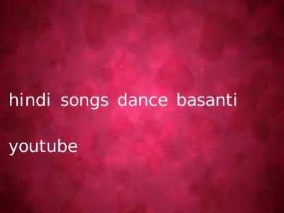hindi songs dance basanti youtube