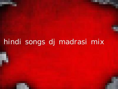 hindi songs dj madrasi mix