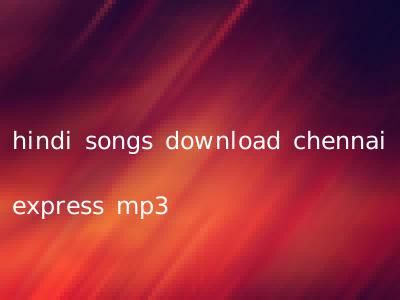 hindi songs download chennai express mp3