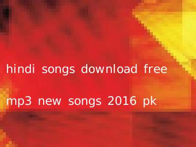 hindi songs download free mp3 new songs 2016 pk