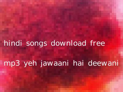 hindi songs download free mp3 yeh jawaani hai deewani