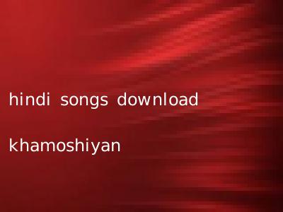 hindi songs download khamoshiyan
