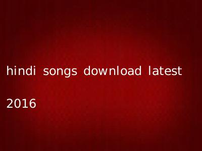 hindi songs download latest 2016