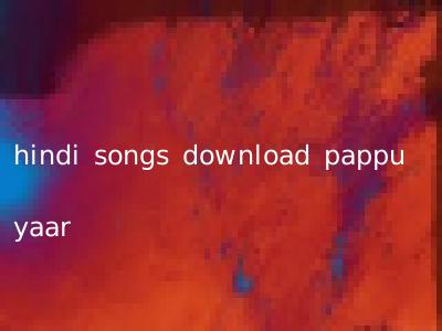 hindi songs download pappu yaar